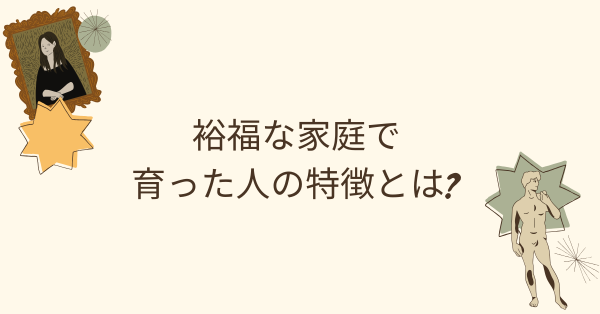 裕福な家庭で育った人の特徴とは?働き方の価値観・思考傾向をビジネス目線で解説