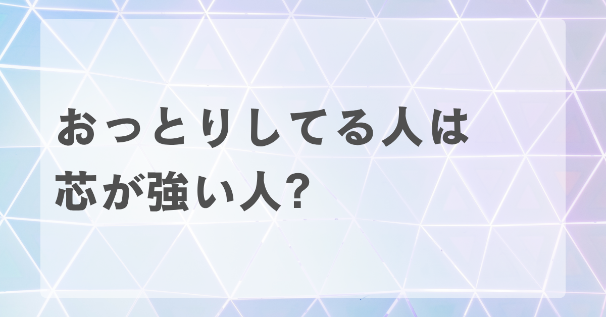 おっとりしてる人は芯が強い人?特徴と仕事の強みを引き出す方法
