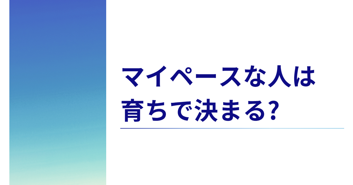 マイペースな人は育ちで決まる?嫌われる理由から職場での強みと改善ポイントを徹底解説