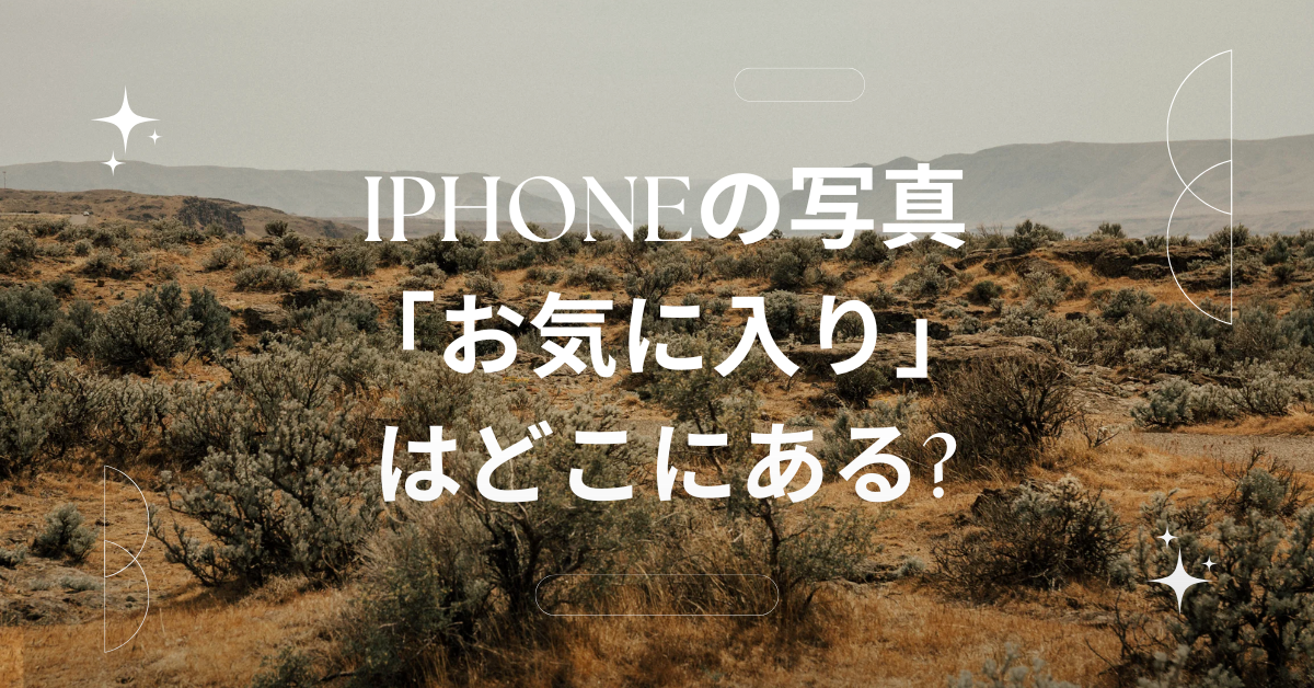 iPhoneの写真「お気に入り」はどこにある?見つけ方と業務効率が上がる整理術を解説
