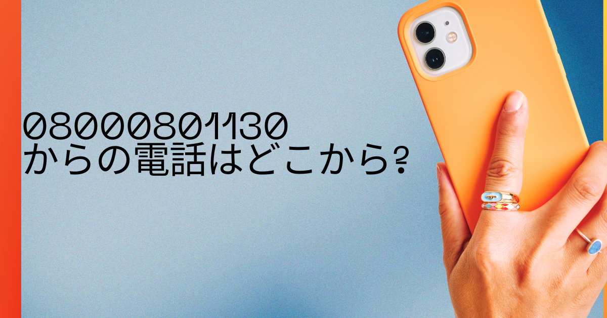 08000801130からの電話はどこから?電話に出るとどうなるのか危険性と目的をビジネス視点で解説