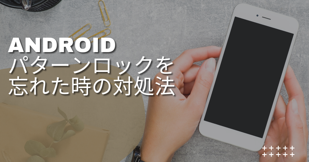 Androidのパターンロックを忘れた時の対処法!初期化不要の裏ワザと安全な業務復旧手順