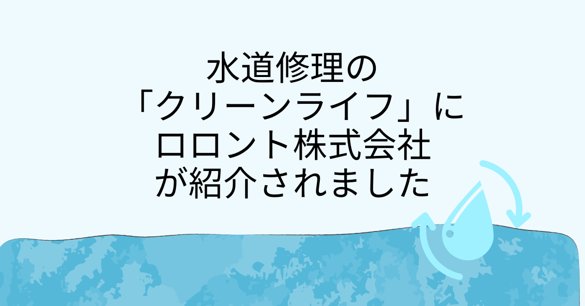 水道修理の「クリーンライフ」にロロント株式会社が紹介されました