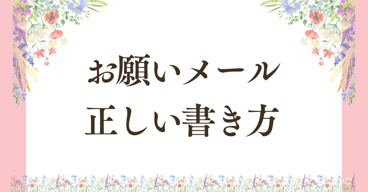 お願いメールの正しい書き方!ビジネスで失礼にならない件名・例文まとめ