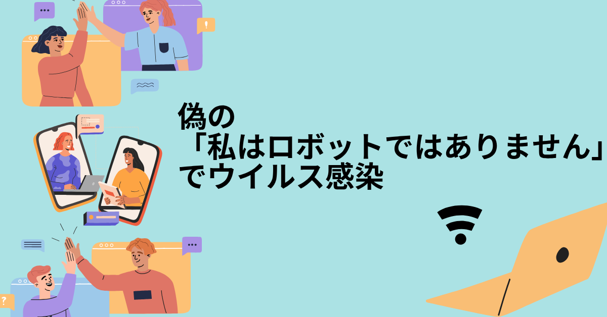 偽の「私はロボットではありません」でウイルス感染!業務PCを守るための警戒ポイント