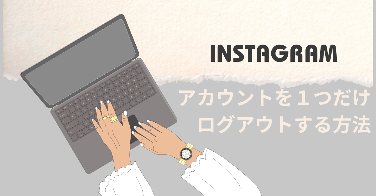 インスタのアカウントを一つだけログアウトする方法|複数アカウント運用者向けガイド