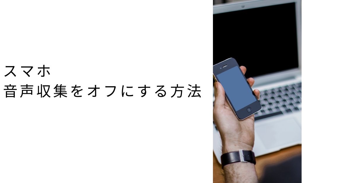 スマホの音声収集をオフにする方法!広告に会話が反映される原因と防止策を解説