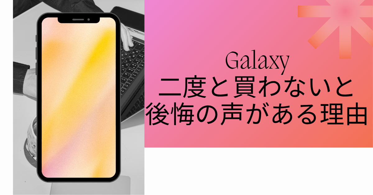 Galaxyは二度と買わないと後悔の声がある理由!故障率とビジネス用途視点で解説