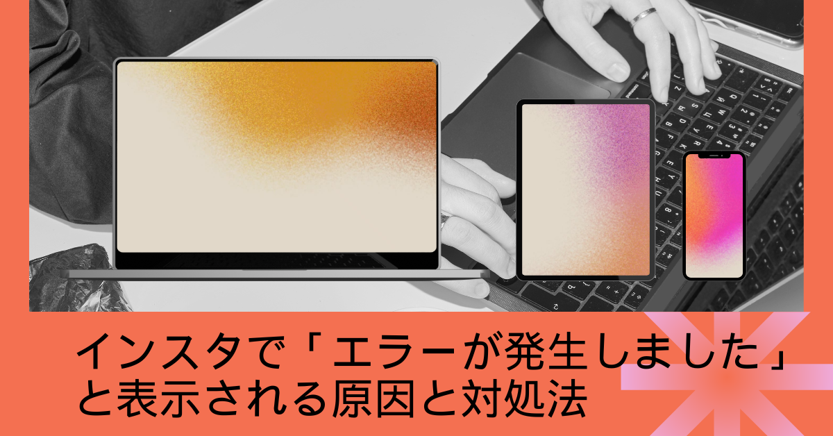 インスタで「エラーが発生しました」と表示される原因と対処法!使える復旧ガイド