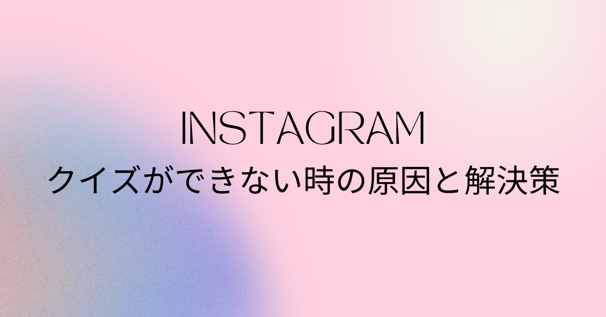 インスタでクイズができない時の原因と解決策!復活させる裏技紹介