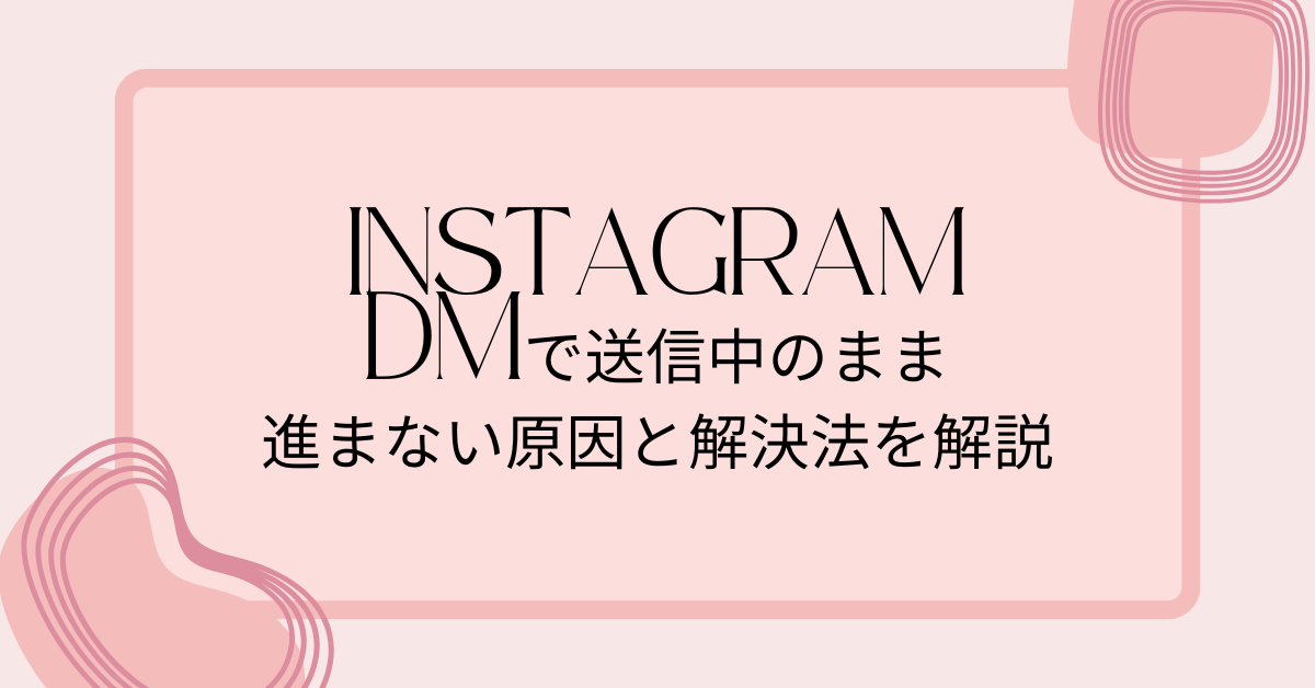 インスタDMで送信中のまま進まない原因と解決法を解説