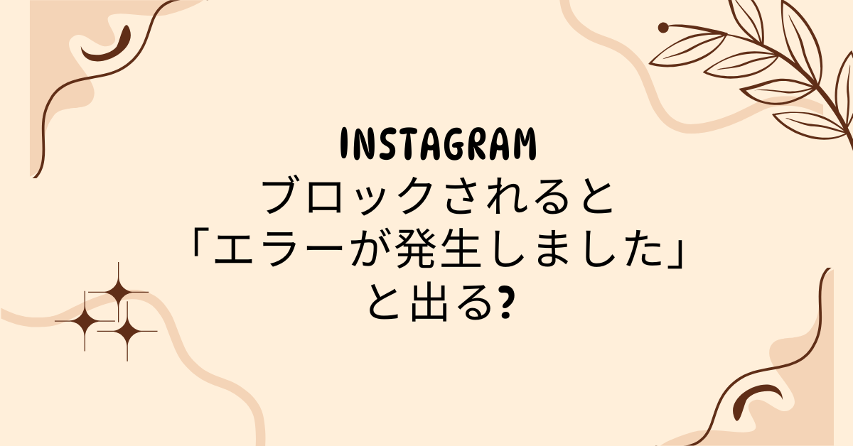 Instagramでブロックされると「エラーが発生しました」と出る?誤判定との見分け方と復旧方法