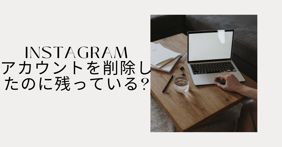 インスタのアカウントを削除したのに残っている?消えない理由と完全削除の対処法