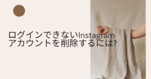 ログインできないInstagramアカウントを削除するには?ログイン不要で削除申請する方法