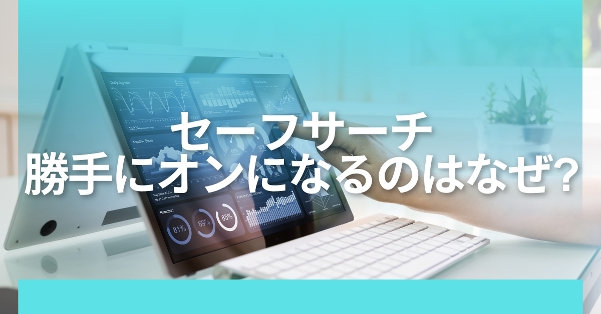 セーフサーチが勝手にオンになるのはなぜ?解除できない原因と対処法を解説