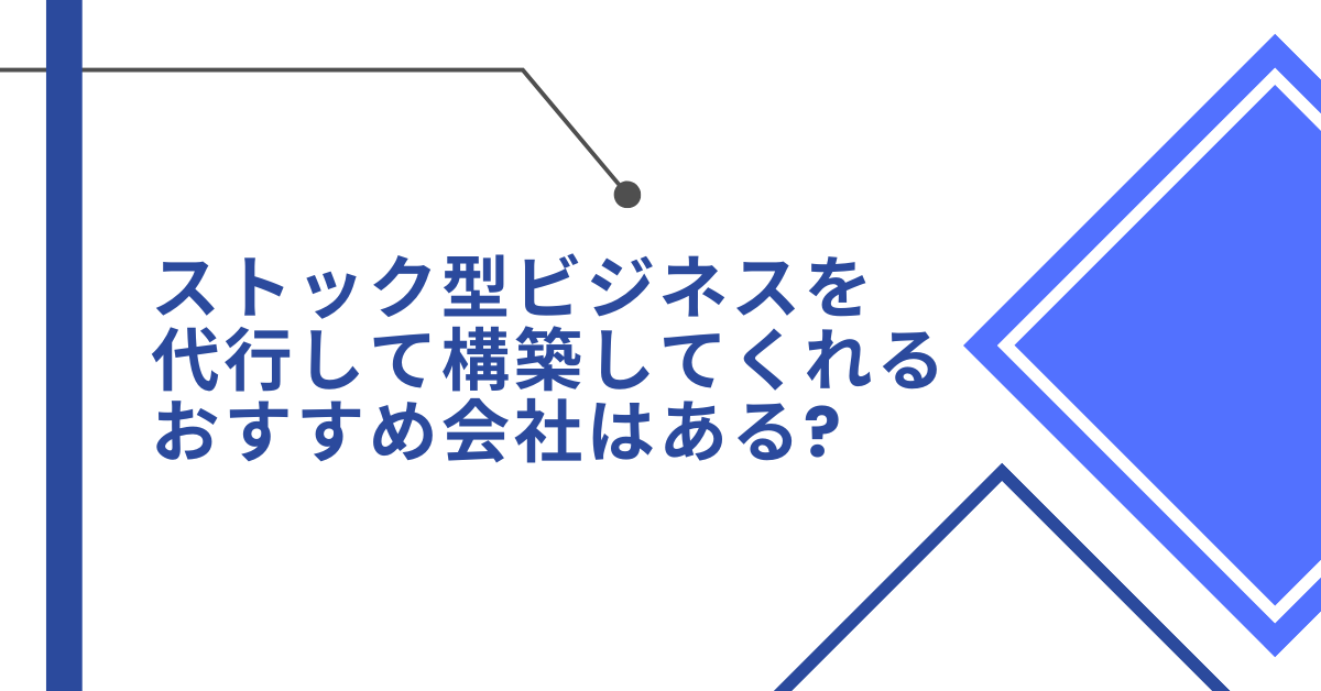 ストック型ビジネスを代行して構築してくれるおすすめ会社はある?探し方のポイント解説
