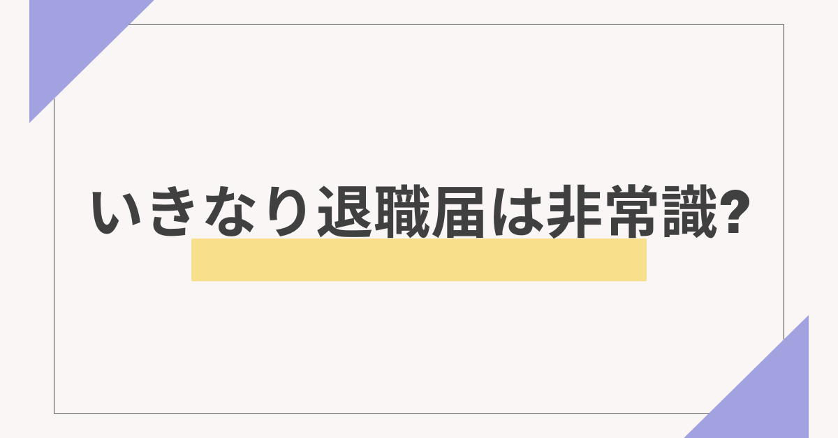 いきなり退職届は非常識?心理と背景から真面目な人ほど急に辞める理由とは