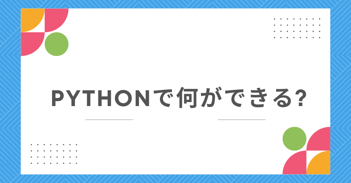 Pythonで何ができる?初心者からでも業務に使える自動化・データ活用術を解説