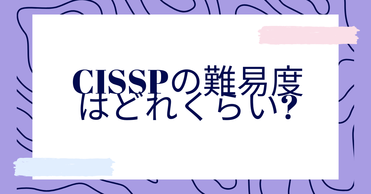 CISSPの難易度はどれくらい?意味がないと言われる理由から業務に役立つポイント紹介