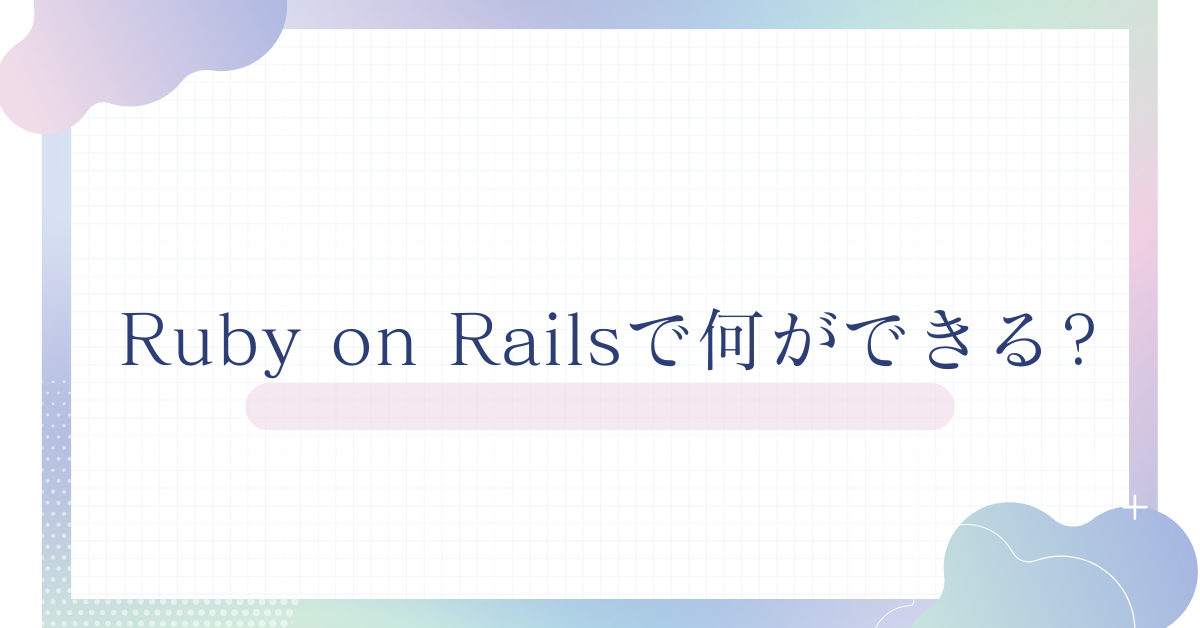 Ruby on Railsで何ができる?業務効率化・Webアプリ構築に活かせる実践活用例まとめ