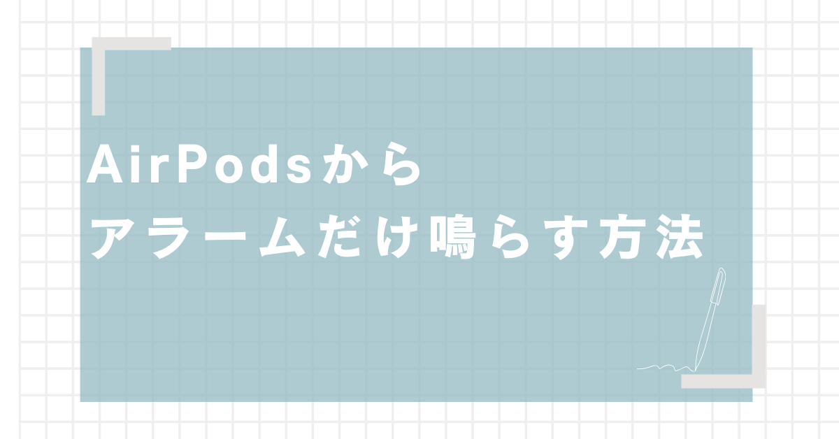 AirPodsからアラームだけ鳴らす方法!つけたまま寝る人のための通知設定と起き方の工夫
