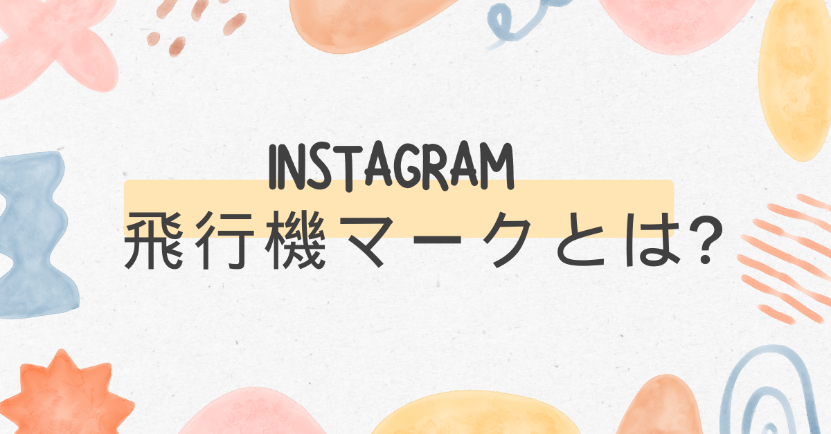 インスタの飛行機マークとは?間違えて押した・通知の仕組みと利用時の注意点