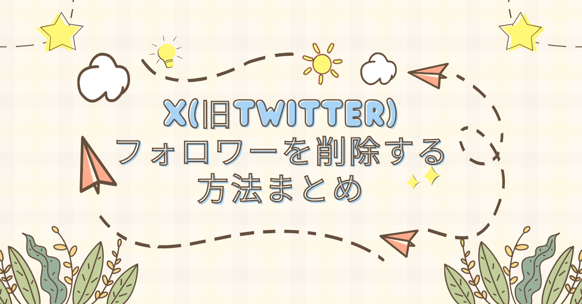 X(旧Twitter)でフォロワーを削除する方法まとめ|ブロックとの違いと安全な管理方法を解説