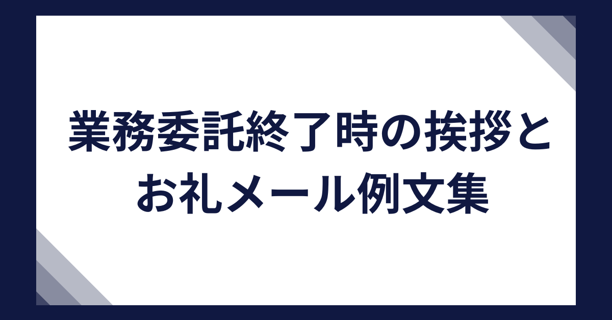 業務委託終了時の挨拶とお礼メール例文集!業務終了のビジネスマナー完全ガイド