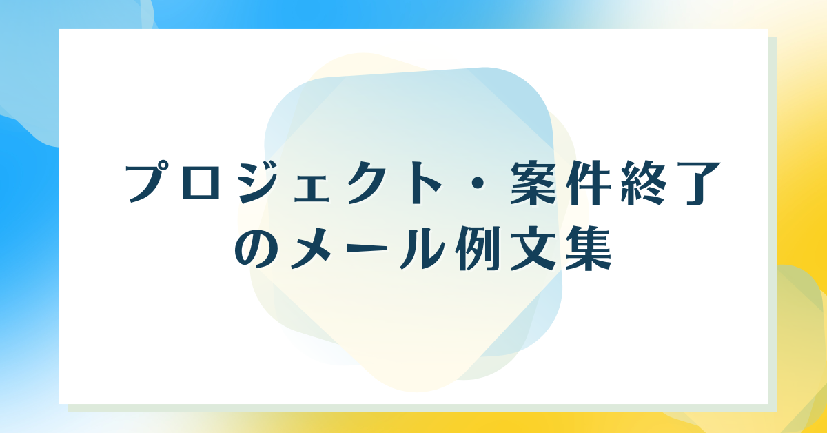 プロジェクト・案件終了のメール例文集|社内外・クライアント向けのお礼ガイド