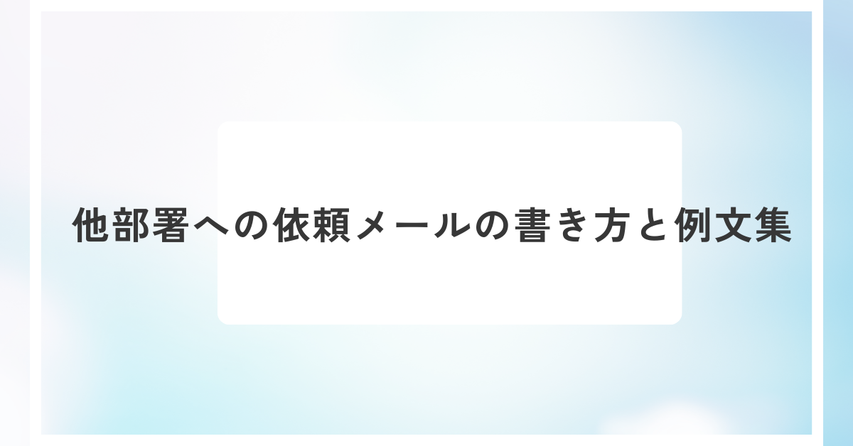 他部署への依頼メールの書き方と例文集｜社内で円滑に伝える文面の工夫とマナー解説