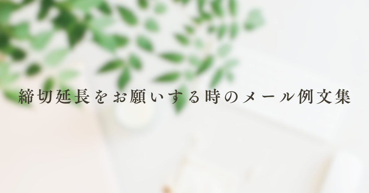 締切延長をお願いする時のメール例文集|ビジネスで印象を下げないための表現と構成のコツ