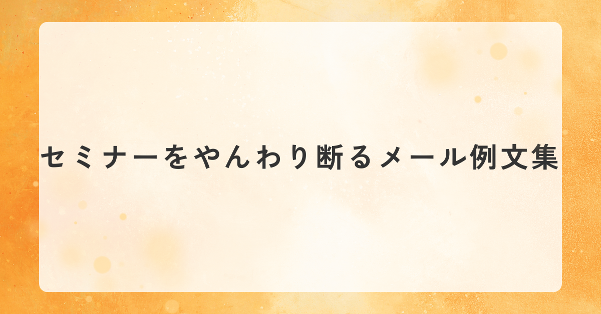 セミナーをやんわり断るメール例文集｜ビジネスでも使える丁寧な断り方と返信マナー