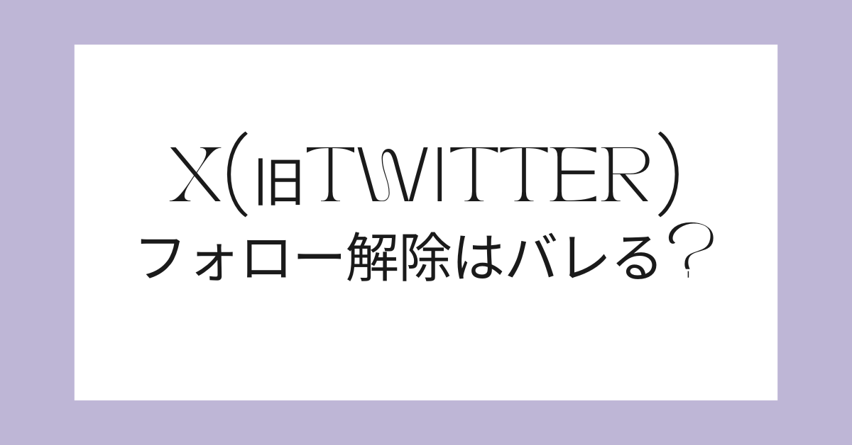 X(旧Twitter)のフォロー解除はバレる?一括で削除する方法から凍結リスクについて解説