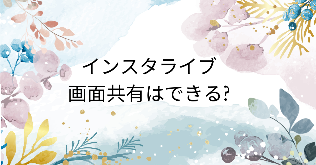 インスタライブで画面共有はできる?PC・スマホ別のやり方と注意点まとめ