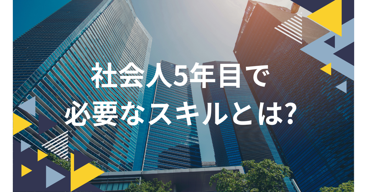 社会人5年目で必要なスキルとは?スキルなしで仕事ができないと思わせない成長戦略