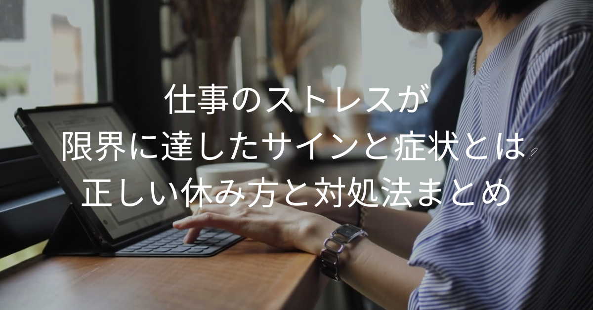 仕事のストレスが限界に達したサインと症状とは?正しい休み方と対処法まとめ