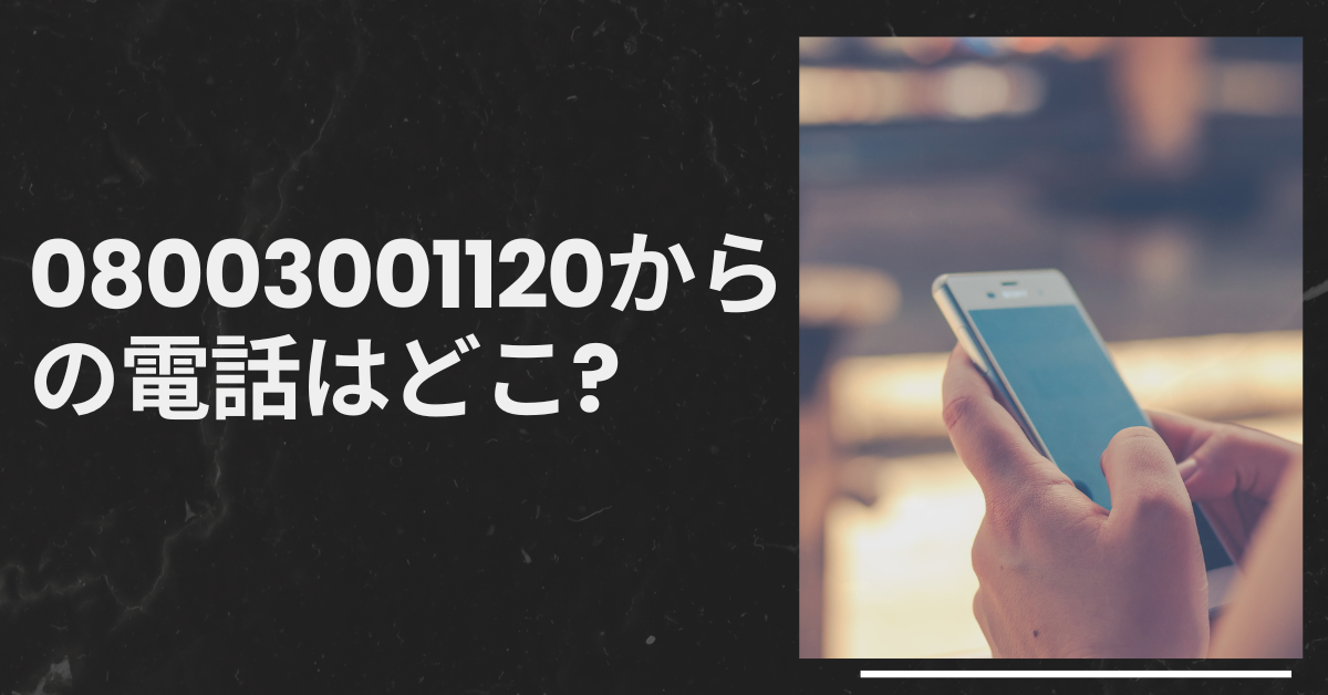 08003001120からの電話はどこ?なぜかかってくるのかと停止する方法を詳しく紹介