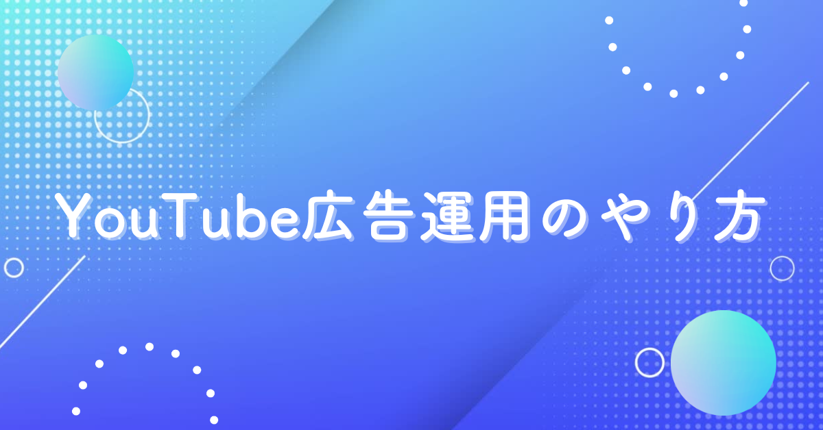 YouTube広告運用のやり方!成果を最大化するターゲティングと配信設計術を公開