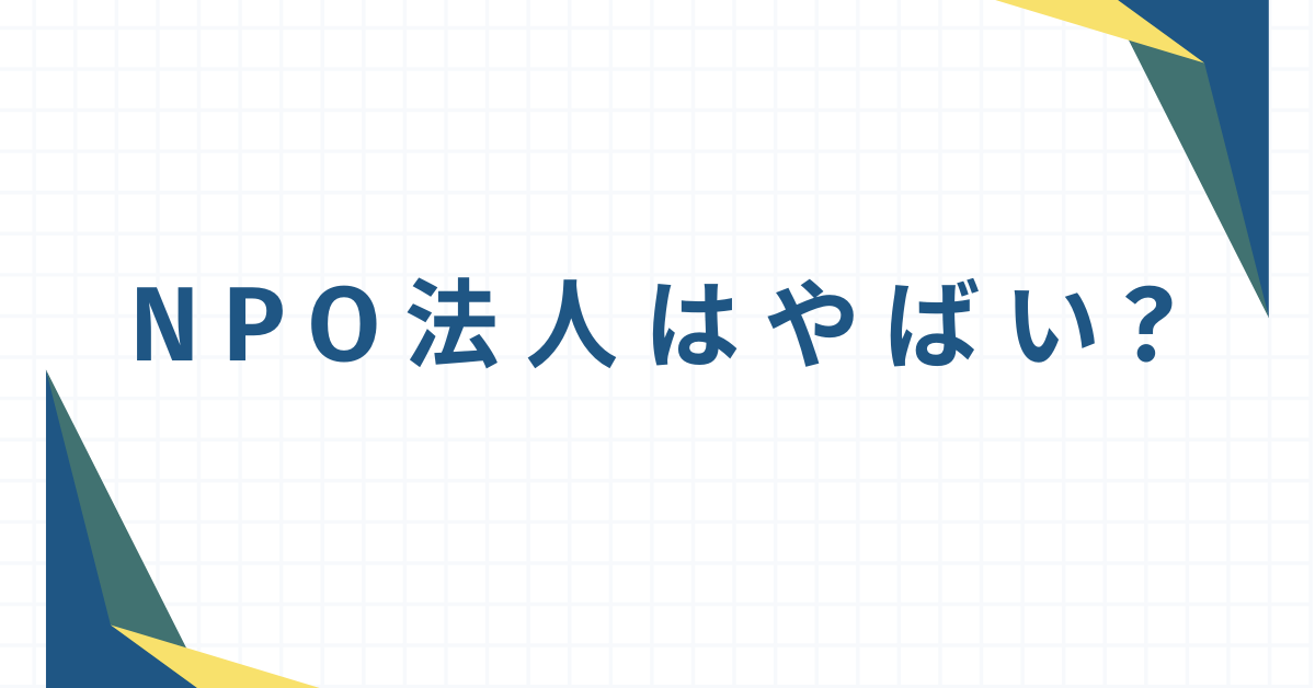 NPO法人はやばい?怪しいと言われる理由から実態について解説