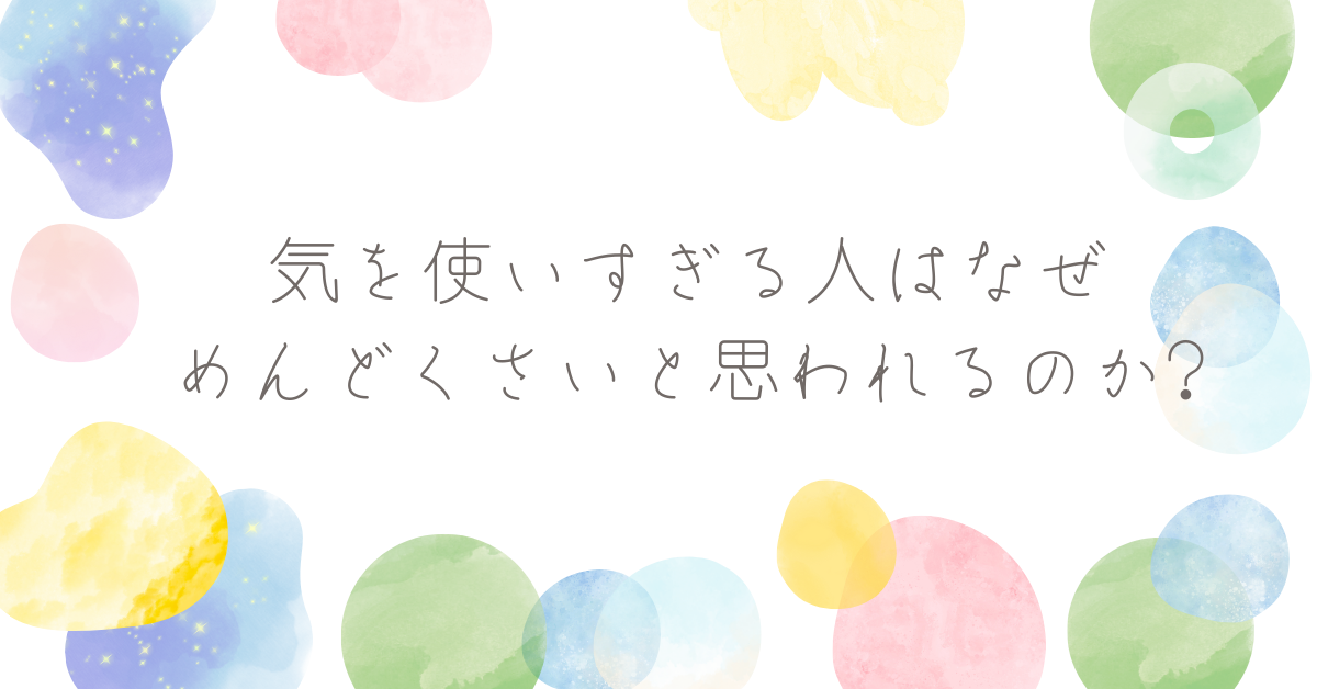 気を使いすぎる人はなぜめんどくさいと思われるのか?職場で誤解される心理メカニズムと対処法