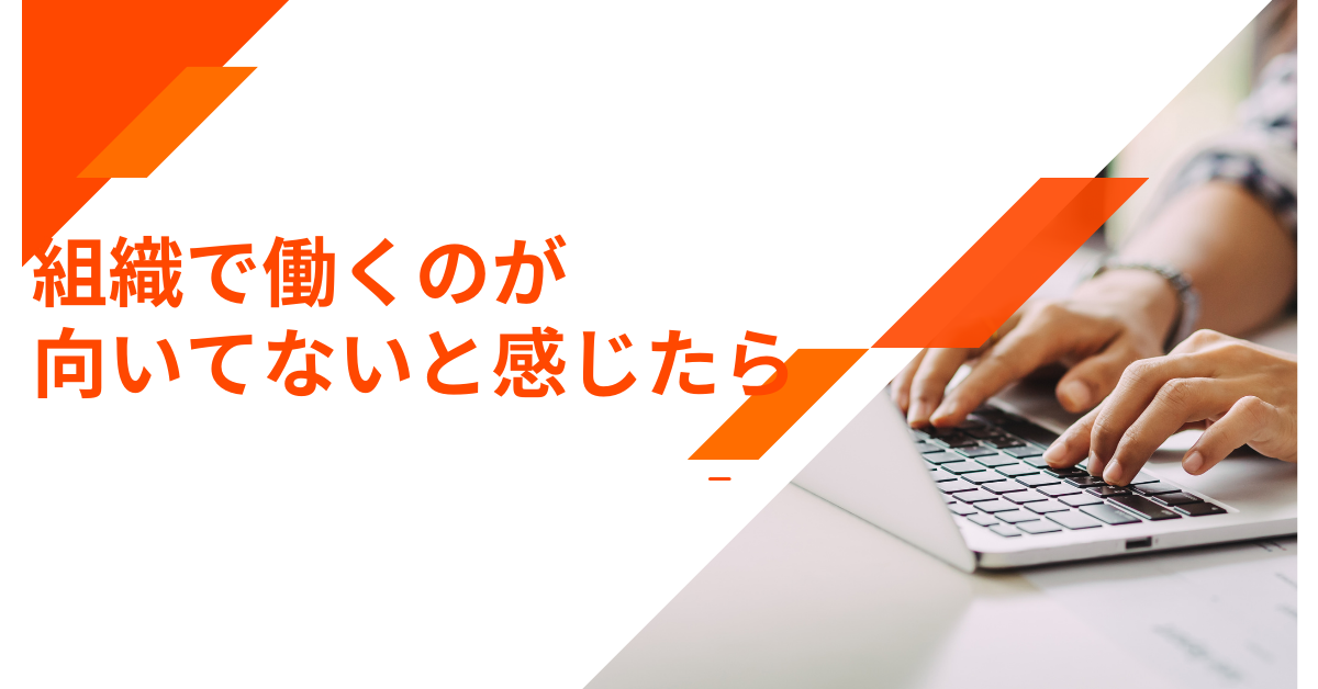 組織で働くのが向いてないと感じたら|組織に適応できない人が伸びる環境の見極め方