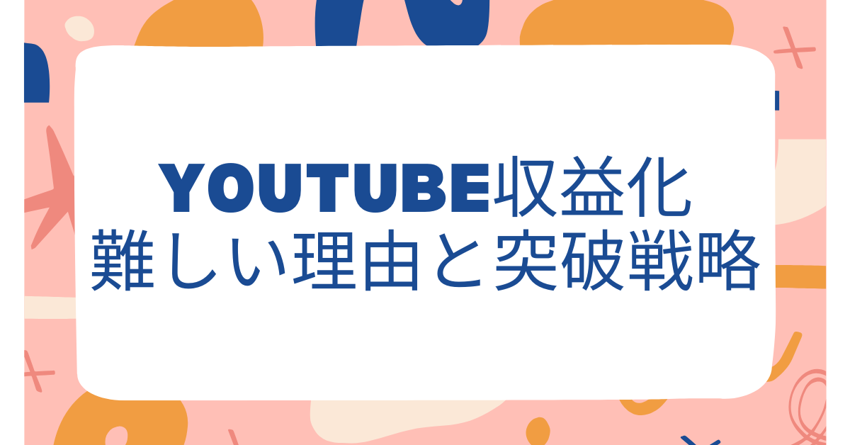 YouTube収益化が難しい理由と突破戦略｜審査に落ちないための運用設計と稼げるジャンルとは