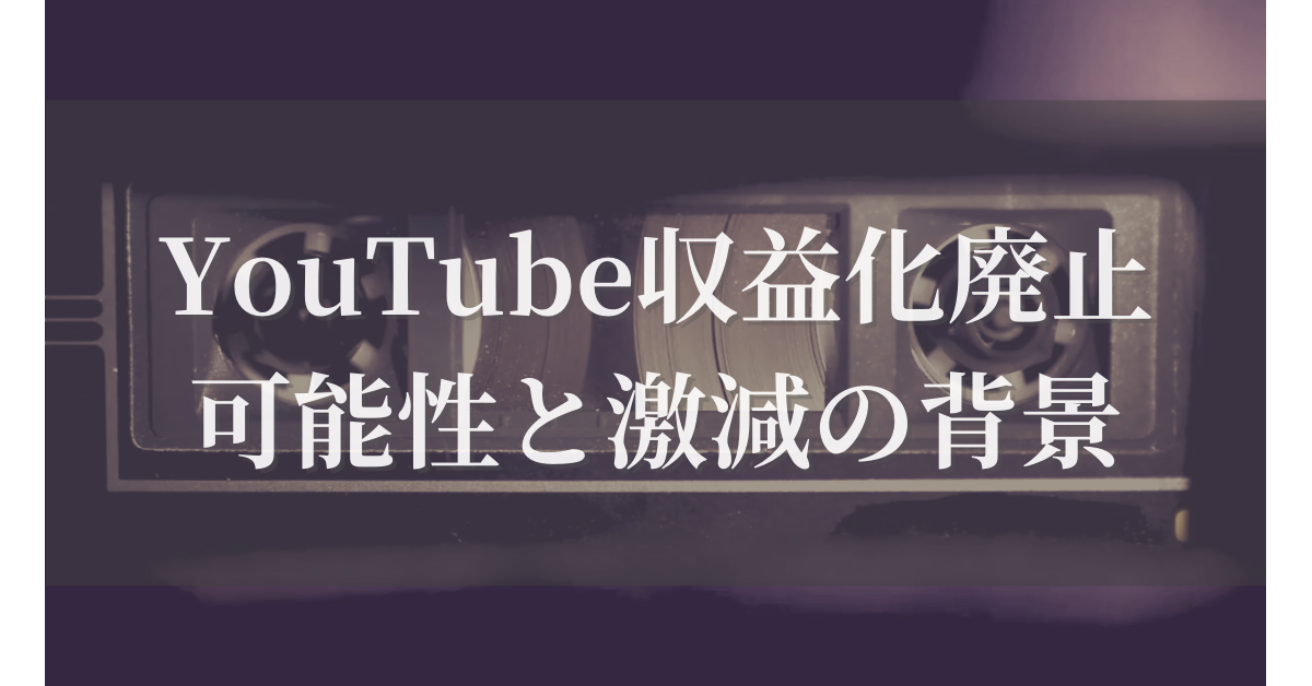 YouTube収益化廃止の可能性と激減の背景｜副業・仕事で使うなら知っておきたい新しい稼ぎ方