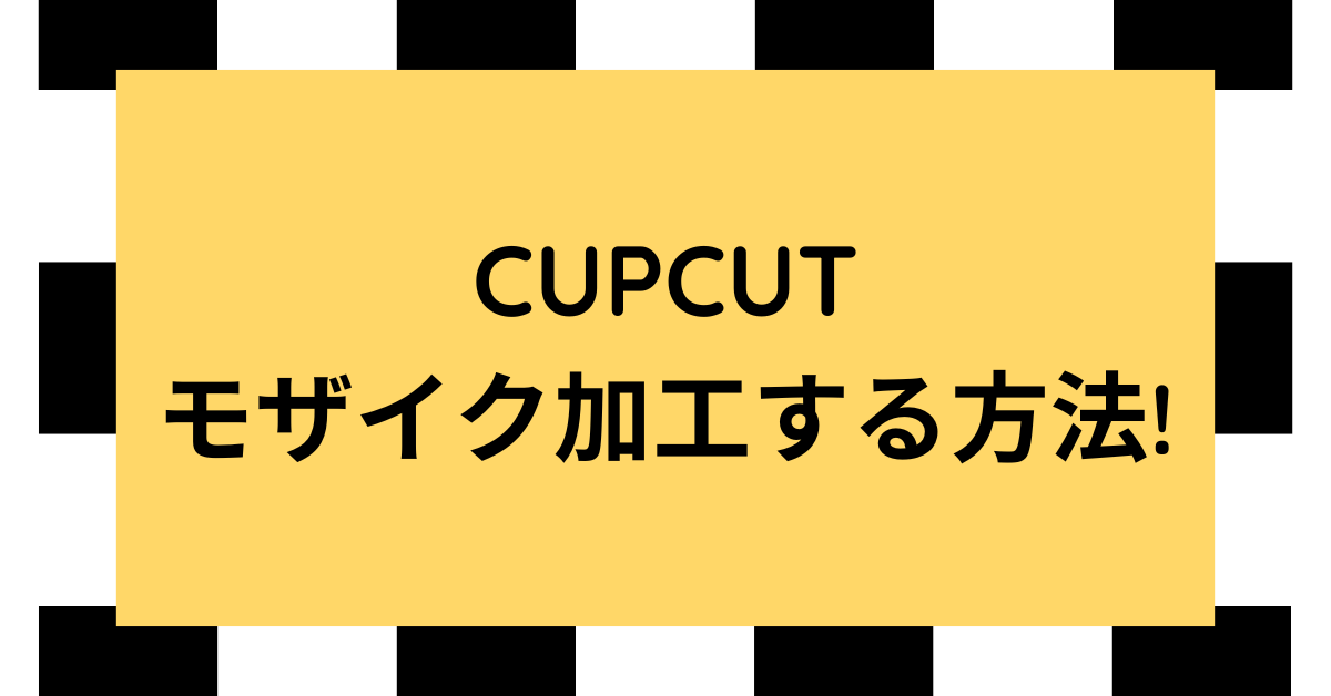 CupCutでモザイク加工する方法!顔や一部だけに追従させるビジネス動画編集術【PC・スマホ対応】