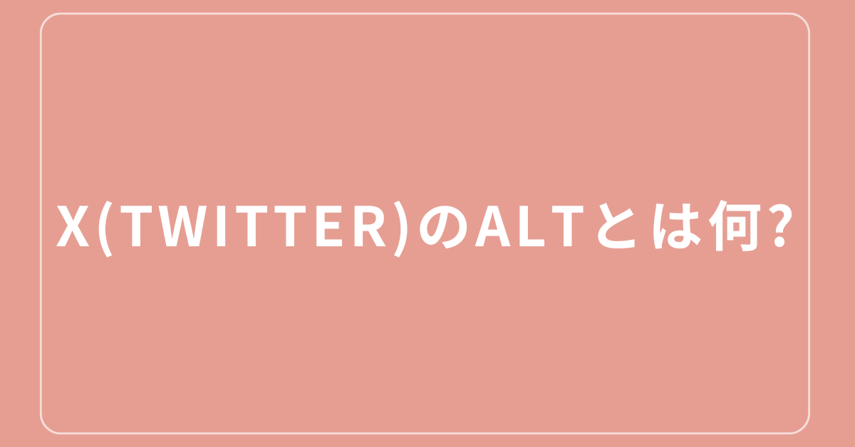 X(Twitter)のaltとは何?見る方法から読み方まで解説