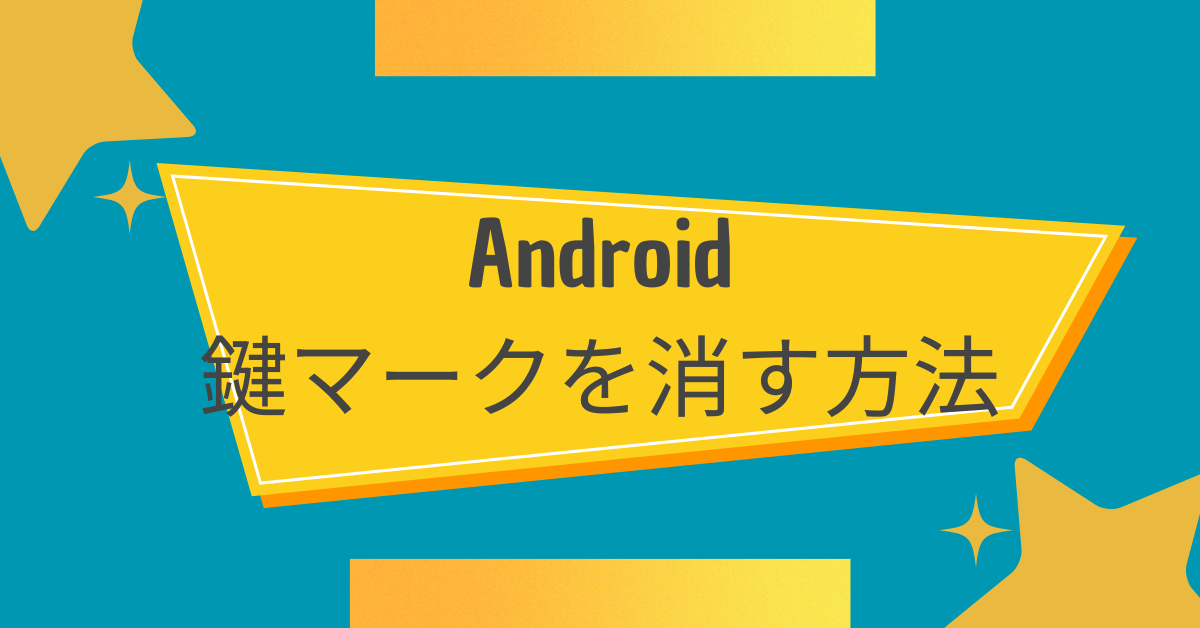 Androidの鍵マークを消す方法まとめ!鍵マークの意味まで解説