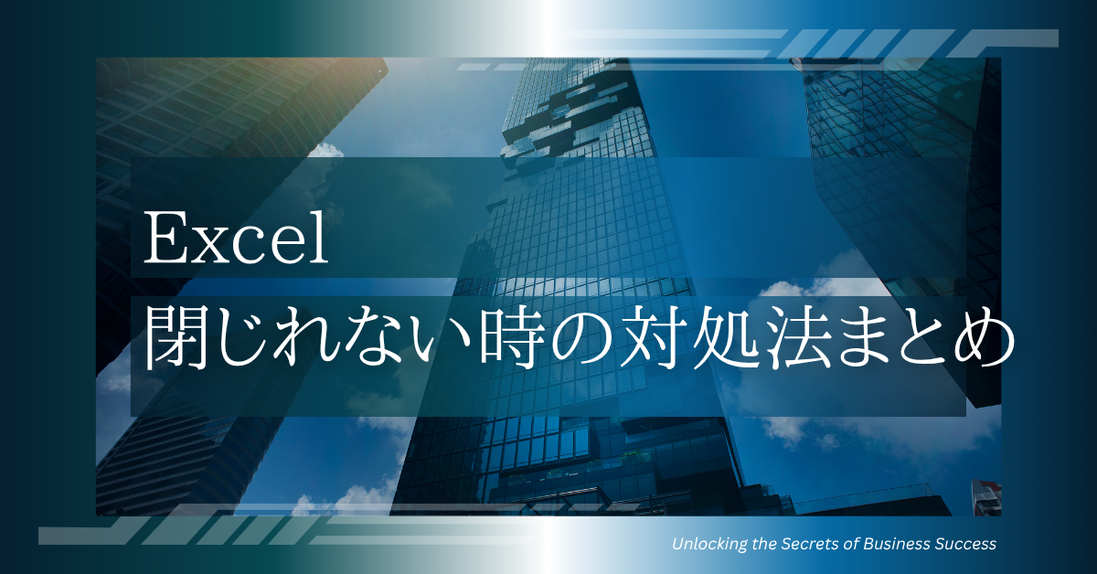 エクセルが閉じれない時の対処法まとめ!原因と保存できない・フリーズ時の安全な処理方法