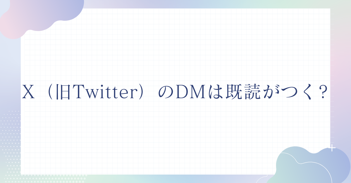 X（旧Twitter）のDMは既読がつく?チェックマークの意味と既読通知の確認・解除方法まとめ