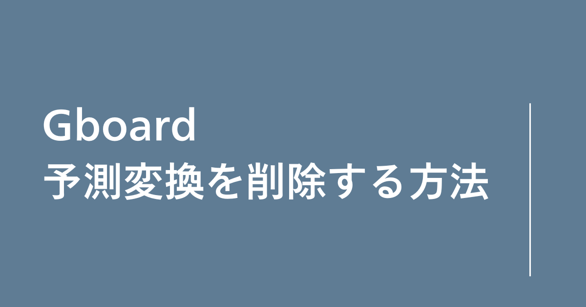 Gboardの予測変換を削除する方法!削除できない時から個別削除方法まで解説