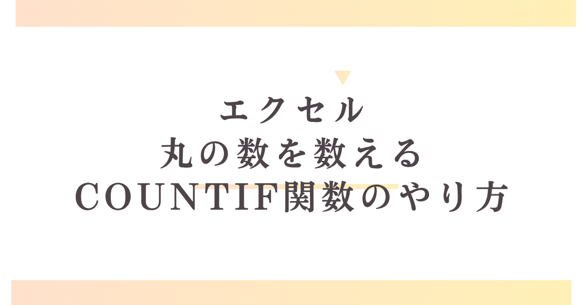 エクセルで丸の数を数えるCOUNTIF関数のやり方!複数条件のポイントまで
